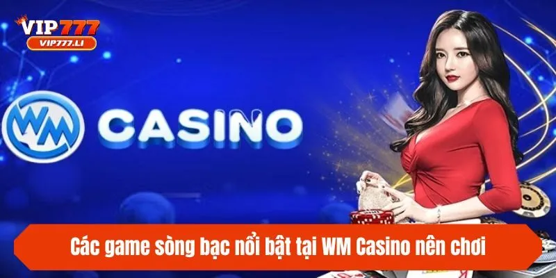 Các game sòng bạc nổi bật tại WM Casino nên chơi