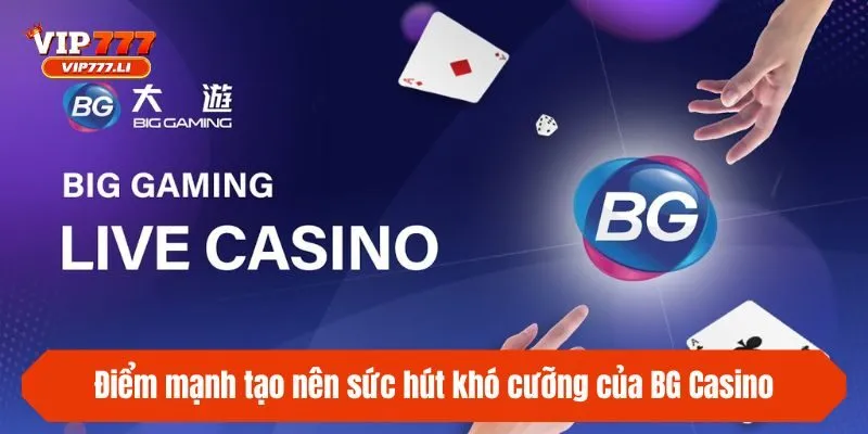 Điểm mạnh tạo nên sức hút khó cưỡng của BG Casino