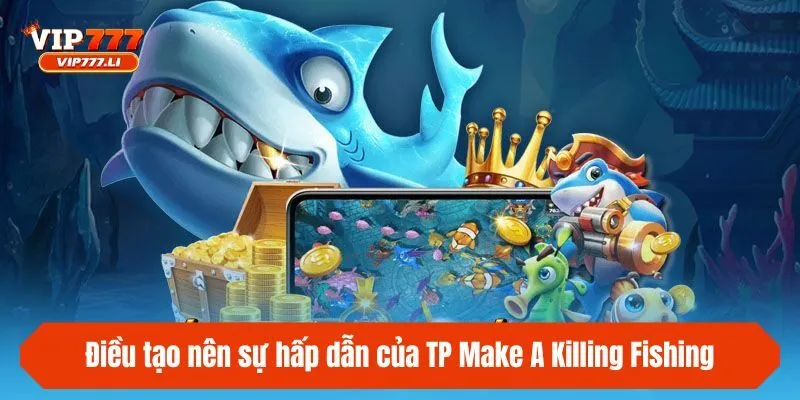 Điều tạo nên sự hấp dẫn của TP Make A Killing Fishing