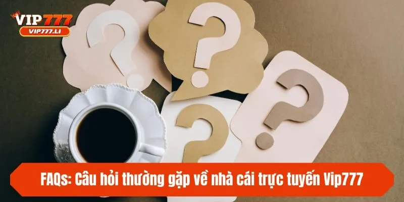 FAQs: Câu hỏi thường gặp về nhà cái trực tuyến Vip777