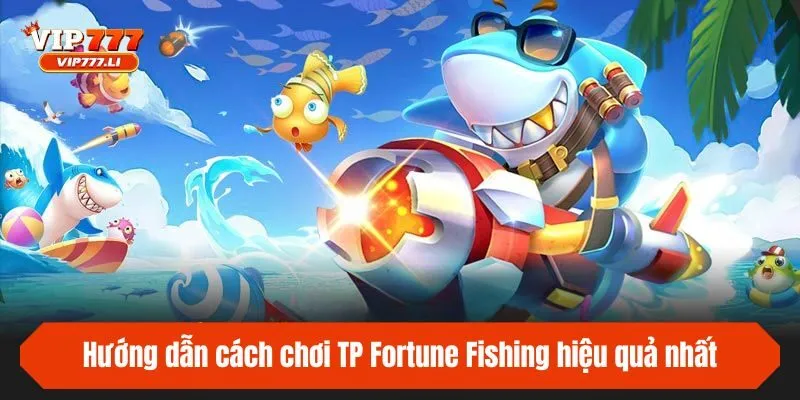 Hướng dẫn cách chơi TP Fortune Fishing hiệu quả nhất