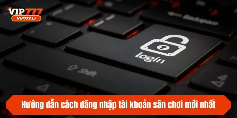 Hướng dẫn cách đăng nhập tài khoản sân chơi mới nhất 2025
