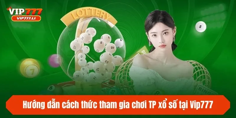 Hướng dẫn cách thức tham gia chơi TP xổ số tại Vip777