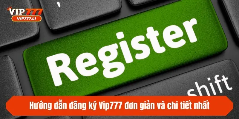 Hướng dẫn đăng ký Vip777 đơn giản và chi tiết nhất