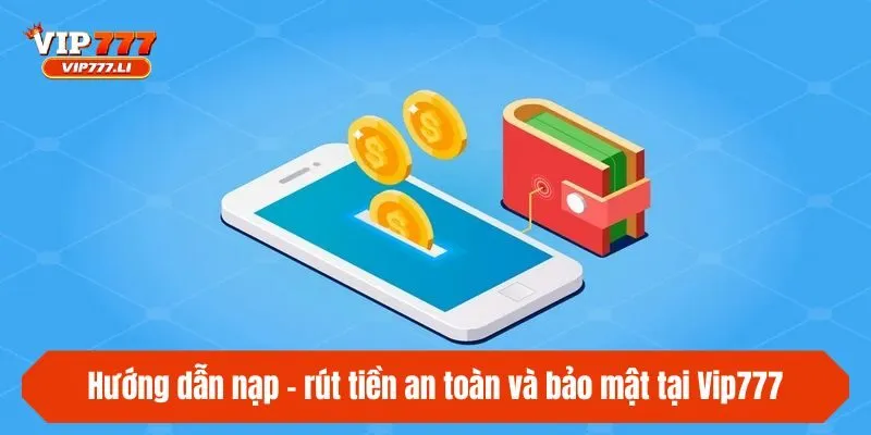 Hướng dẫn nạp - rút tiền an toàn và bảo mật tại Vip777