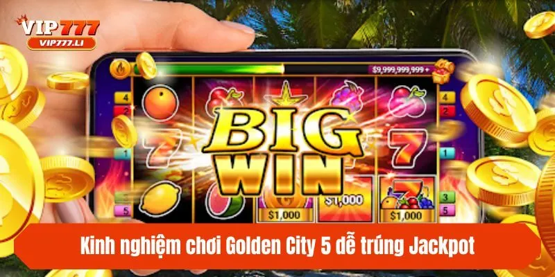 Kinh nghiệm chơi Golden City 5 dễ trúng Jackpot