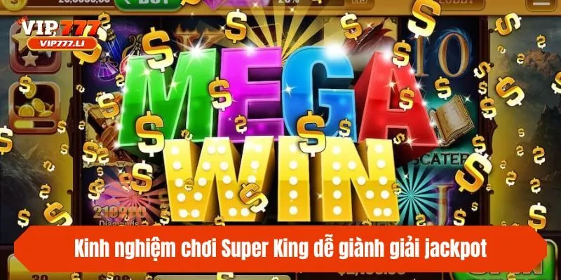 Kinh nghiệm chơi Super King dễ giành giải jackpot