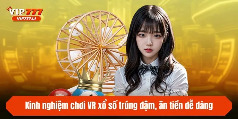Kinh nghiệm chơi VR xổ số trúng đậm, ăn tiền dễ dàng