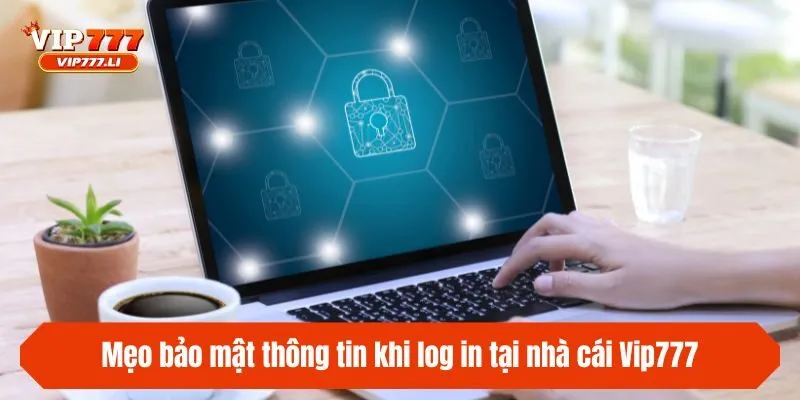 Mẹo bảo mật thông tin khi log in tại nhà cái Vip777