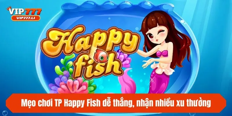 Mẹo chơi TP Happy Fish dễ thắng, nhận nhiều xu thưởng