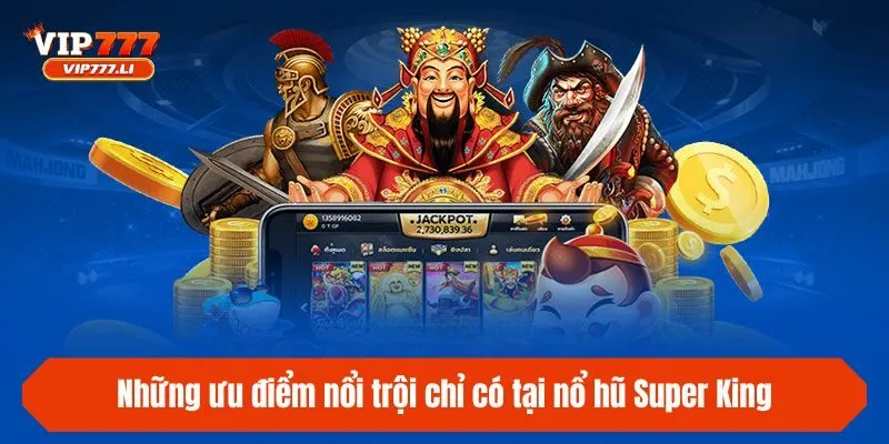 Những ưu điểm nổi trội chỉ có tại nổ hũ Super King