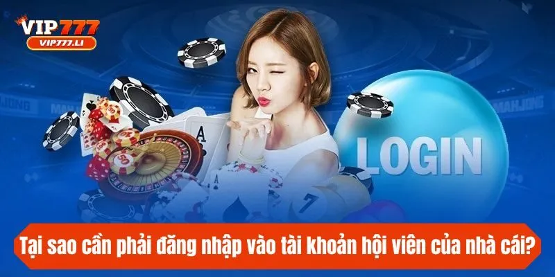 Tại sao cần phải đăng nhập vào tài khoản hội viên của nhà cái?