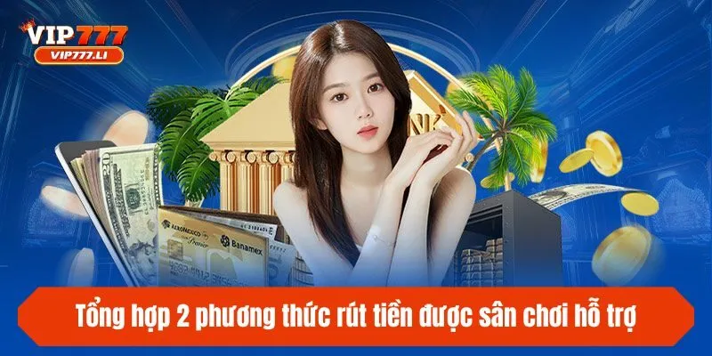 Tổng hợp 2 phương thức rút tiền được sân chơi hỗ trợ