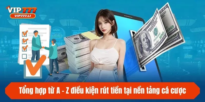 Tổng hợp từ A - Z điều kiện rút tiền tại nền tảng cá cược