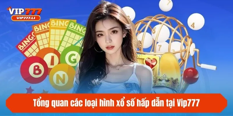 Tổng quan các loại hình xổ số hấp dẫn tại Vip777
