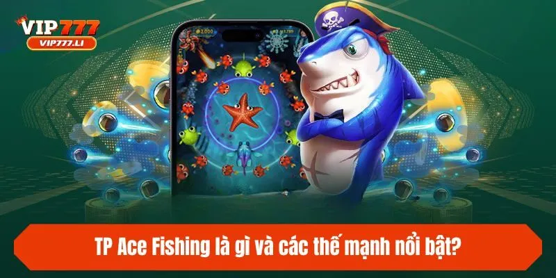 TP Ace Fishing là gì và các thế mạnh nổi bật?
