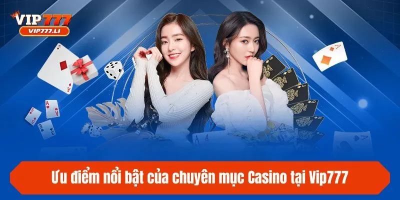 Ưu điểm nổi bật của chuyên mục Casino tại Vip777