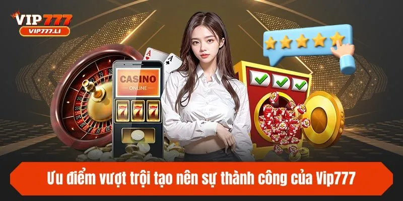 Ưu điểm vượt trội tạo nên sự thành công của Vip777